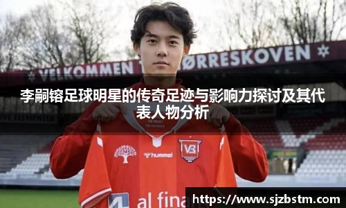 李嗣镕足球明星的传奇足迹与影响力探讨及其代表人物分析