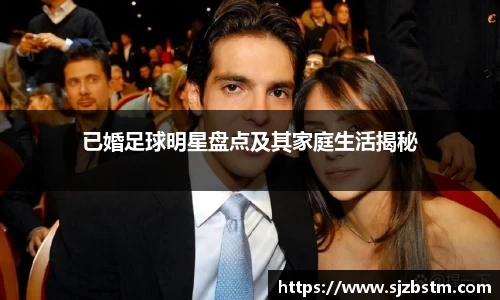 已婚足球明星盘点及其家庭生活揭秘